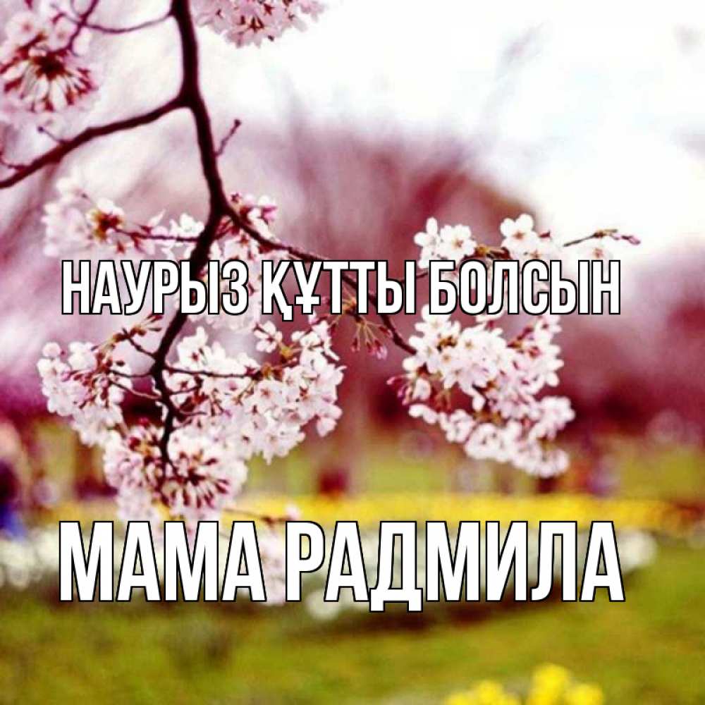 Открытка на каждый день с именем, Мама-Радмила Наурыз құтты болсын яблоня Прикольная открытка с пожеланием онлайн скачать бесплатно 