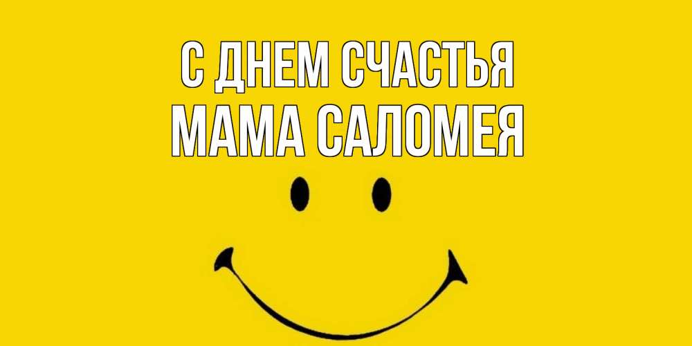 Открытка на каждый день с именем, Мама-Саломея С днем счастья радость и улыбка Прикольная открытка с пожеланием онлайн скачать бесплатно 