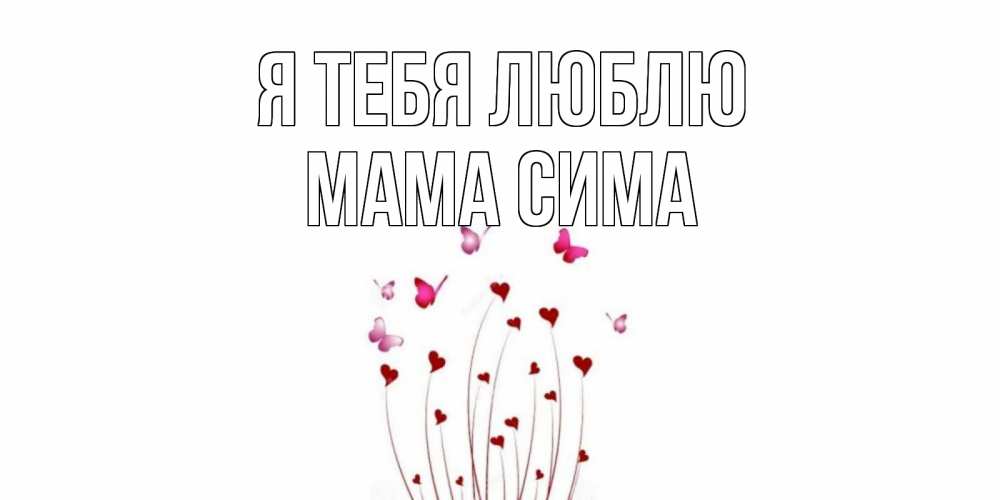 Открытка на каждый день с именем, Мама-Сима Я тебя люблю бабо Прикольная открытка с пожеланием онлайн скачать бесплатно 