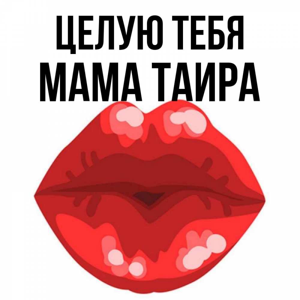 Открытка на каждый день с именем, Мама-Таира Целую тебя отправить открытку с поцелуем бесплатно и скачать для парня Прикольная открытка с пожеланием онлайн скачать бесплатно 