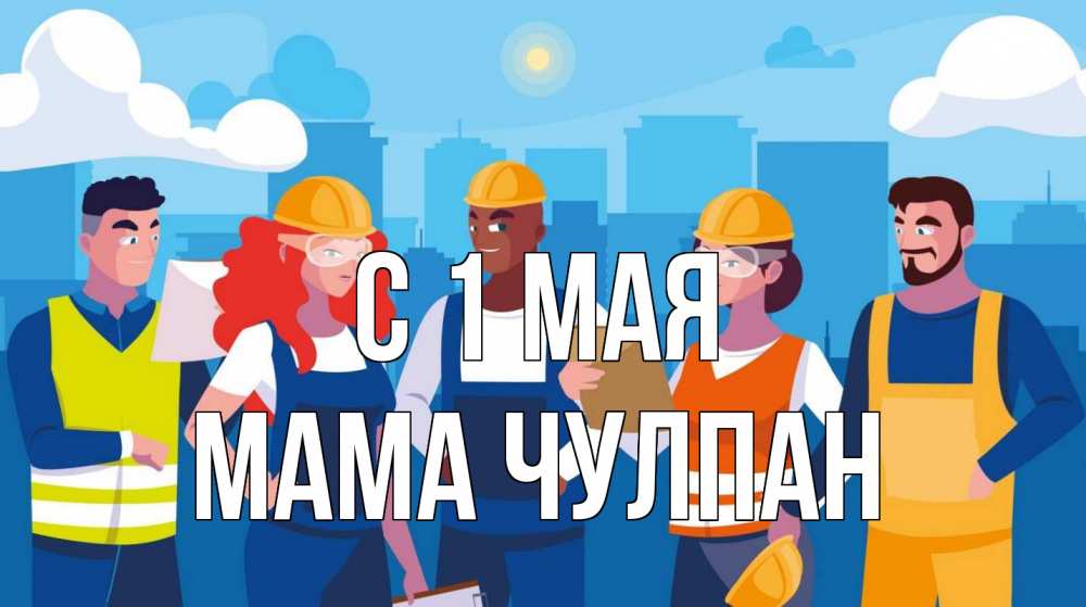 Открытка на каждый день с именем, Мама-Чулпан С 1 мая С 1 мая Прикольная открытка с пожеланием онлайн скачать бесплатно 