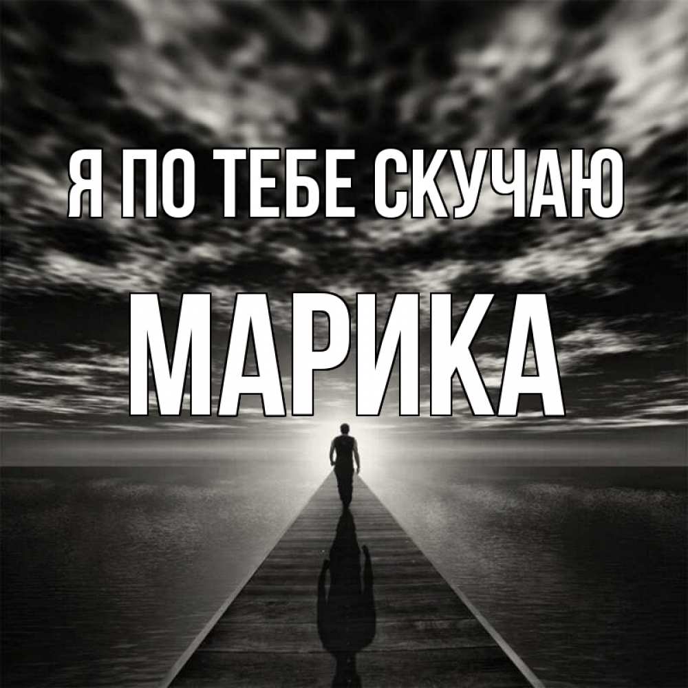 Открытка на каждый день с именем, Марика Я по тебе скучаю к тебе Прикольная открытка с пожеланием онлайн скачать бесплатно 