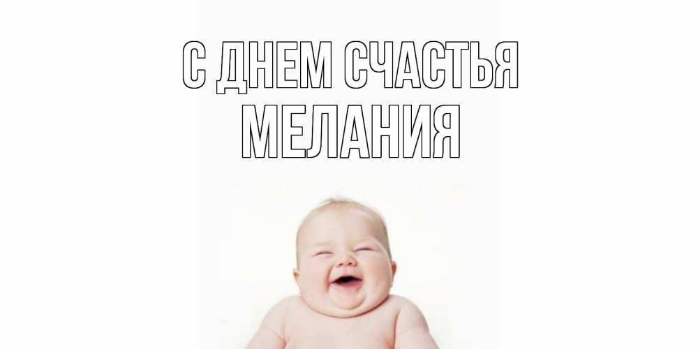 Открытка на каждый день с именем, Мелания С днем счастья ребенок Прикольная открытка с пожеланием онлайн скачать бесплатно 