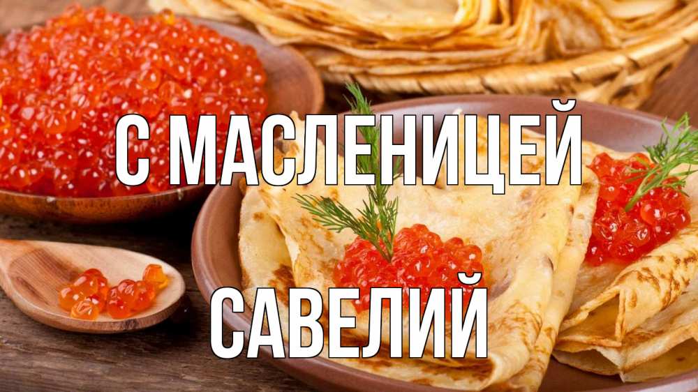 Открытка на каждый день с именем, Савелий С масленицей блины Прикольная открытка с пожеланием онлайн скачать бесплатно 