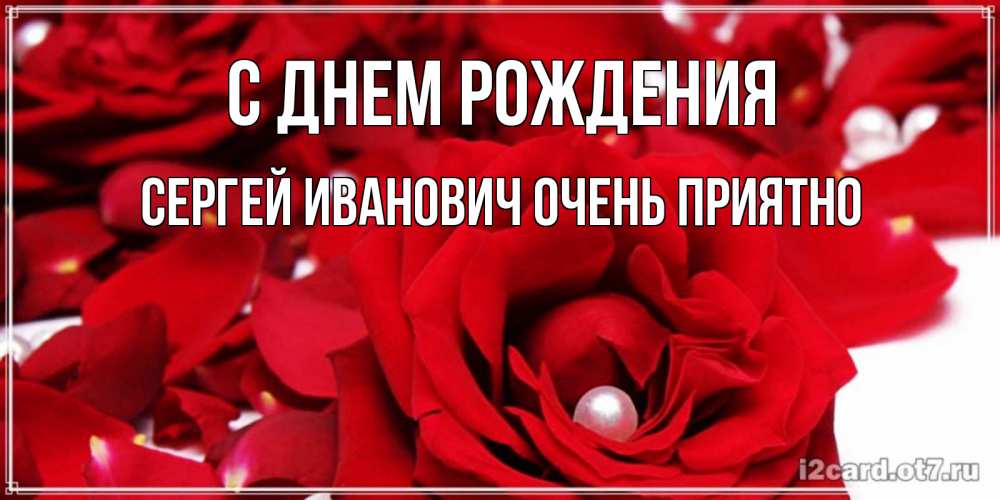 Открытка на каждый день с именем, Сергей-Иванович-Очень-приятно С днем рождения роза с жемчужиной на открытке для любимых Прикольная открытка с пожеланием онлайн скачать бесплатно 