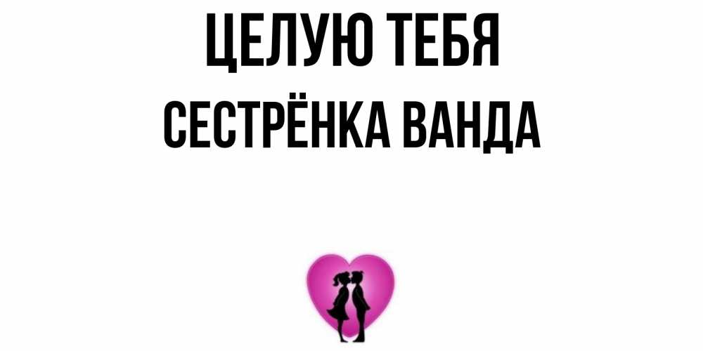 Открытка на каждый день с именем, Сестрёнка-Ванда Целую тебя поцелуй Прикольная открытка с пожеланием онлайн скачать бесплатно 