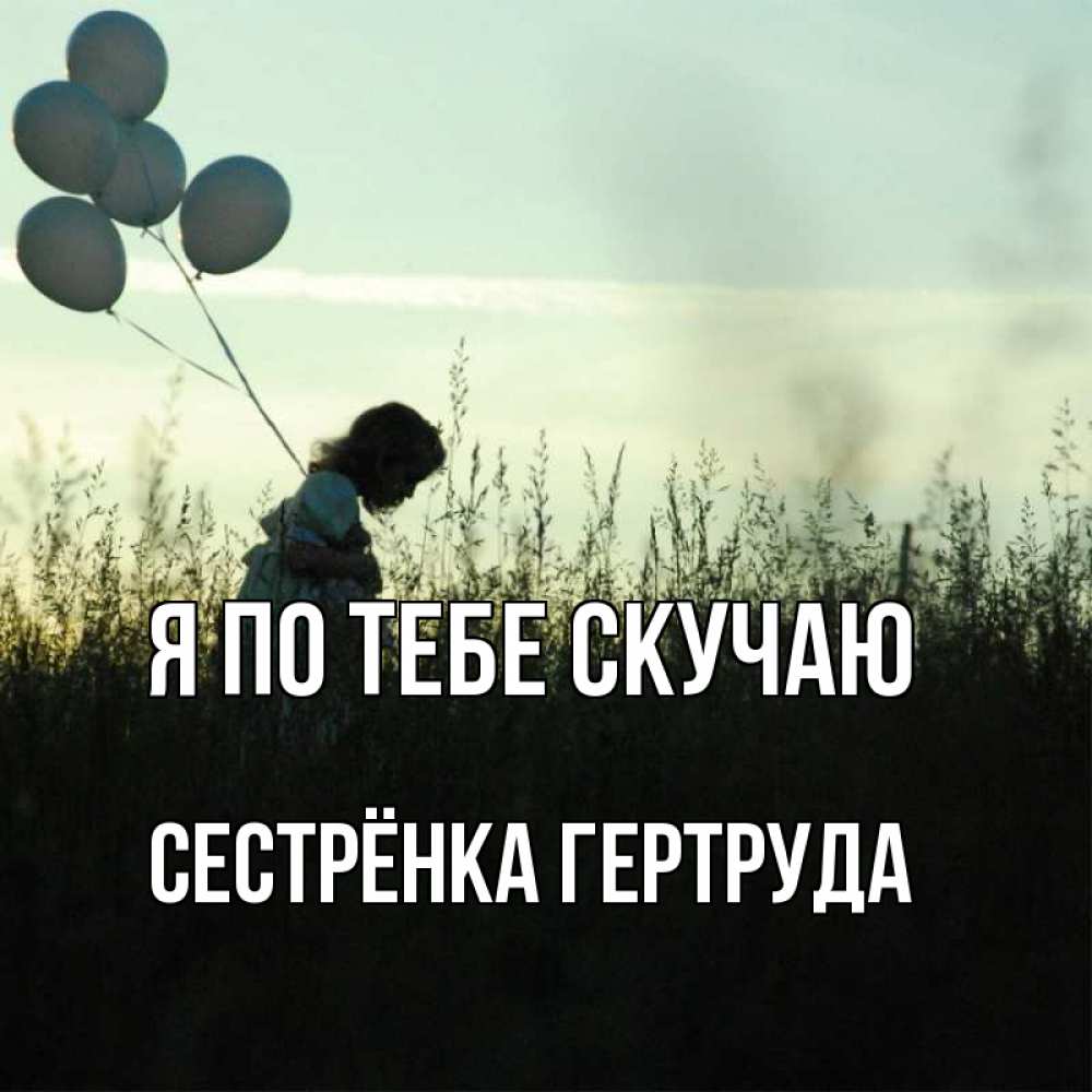 Открытка на каждый день с именем, Сестрёнка-Гертруда Я по тебе скучаю приходи ко мне и давай дружить Прикольная открытка с пожеланием онлайн скачать бесплатно 