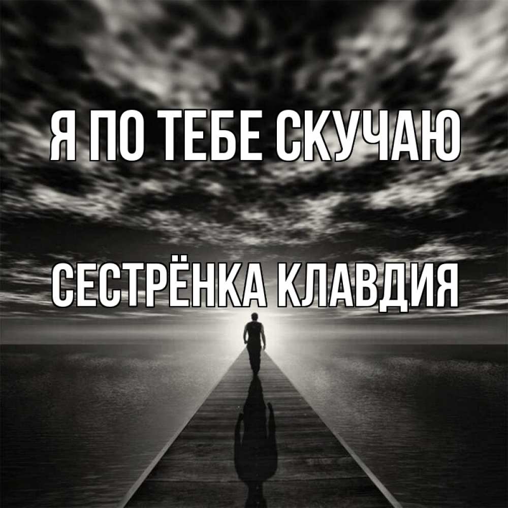 Открытка на каждый день с именем, Сестрёнка-Клавдия Я по тебе скучаю к тебе Прикольная открытка с пожеланием онлайн скачать бесплатно 
