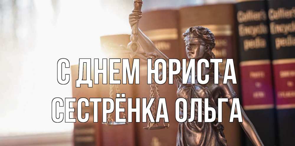 Открытка на каждый день с именем, Сестрёнка-Ольга С днем юриста фемида с днем юриста Прикольная открытка с пожеланием онлайн скачать бесплатно 