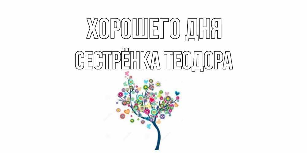 Открытка на каждый день с именем, Сестрёнка-Теодора Хорошего дня открытка на каждый день Прикольная открытка с пожеланием онлайн скачать бесплатно 