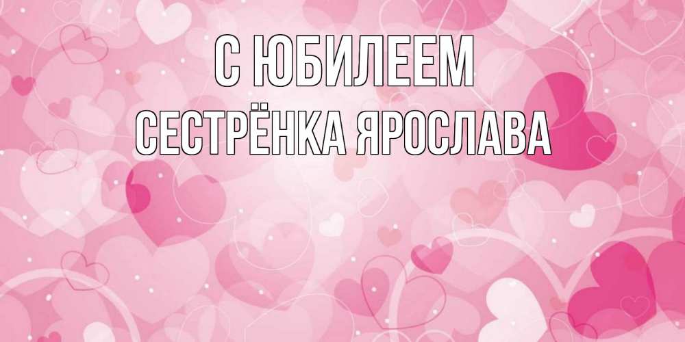 Открытка на каждый день с именем, Сестрёнка-Ярослава С юбилеем абстрактные узоры и сердечки Прикольная открытка с пожеланием онлайн скачать бесплатно 