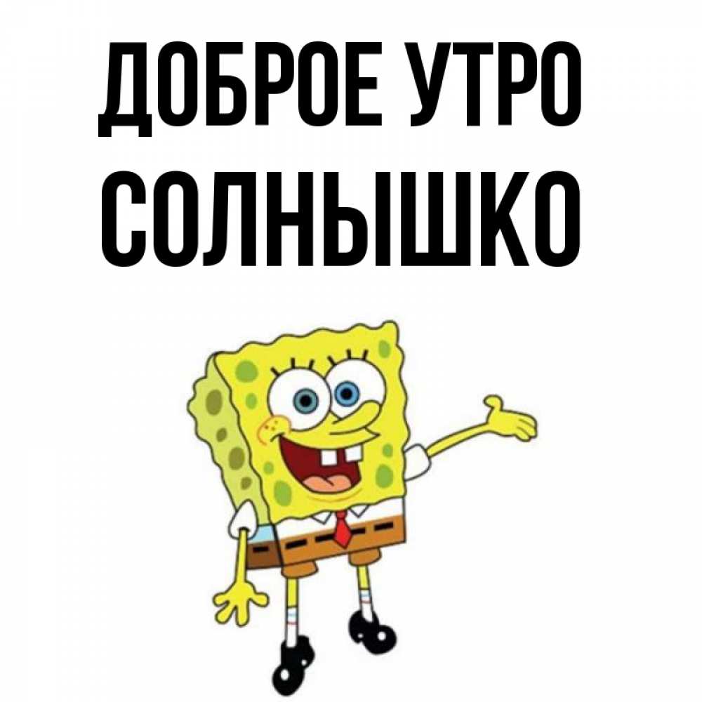 Открытка на каждый день с именем, Солнышко Доброе утро губка боб улыбается Прикольная открытка с пожеланием онлайн скачать бесплатно 