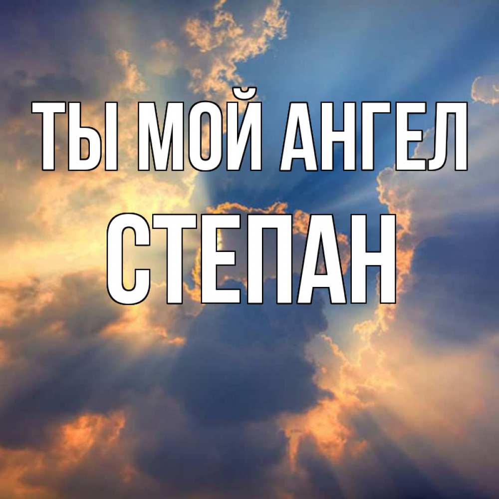 Открытка на каждый день с именем, Степан Ты мой ангел ангельский свет сквозь облака Прикольная открытка с пожеланием онлайн скачать бесплатно 
