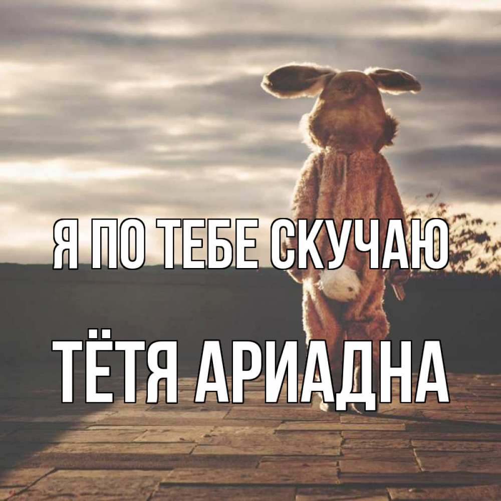 Открытка на каждый день с именем, Тётя-Ариадна Я по тебе скучаю даже в костюме зайца Прикольная открытка с пожеланием онлайн скачать бесплатно 