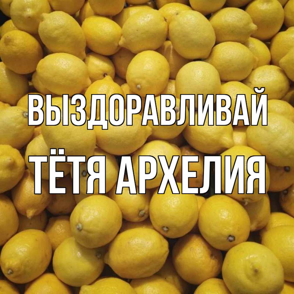 Открытка на каждый день с именем, Тётя-Архелия Выздоравливай это точно поможет Прикольная открытка с пожеланием онлайн скачать бесплатно 