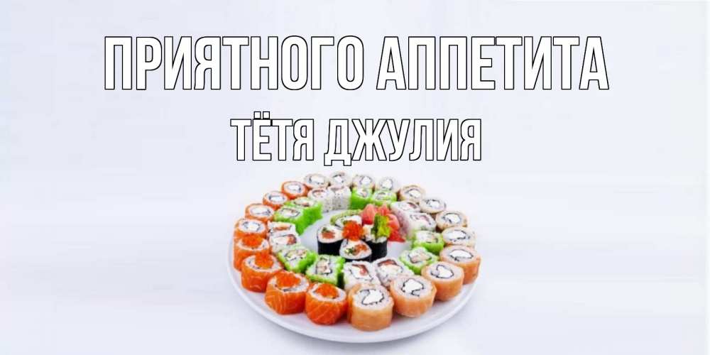 Открытка на каждый день с именем, Тётя-Джулия Приятного аппетита суши Прикольная открытка с пожеланием онлайн скачать бесплатно 