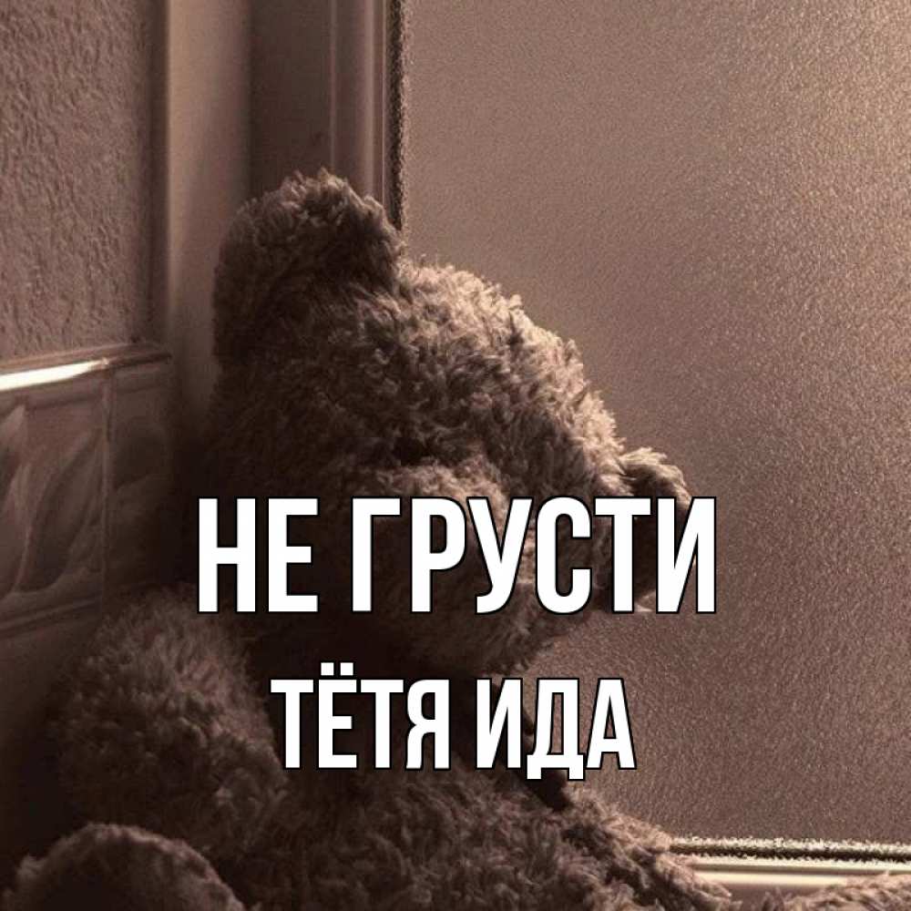 Открытка на каждый день с именем, Тётя-Ида Не грусти стекол рефленое Прикольная открытка с пожеланием онлайн скачать бесплатно 