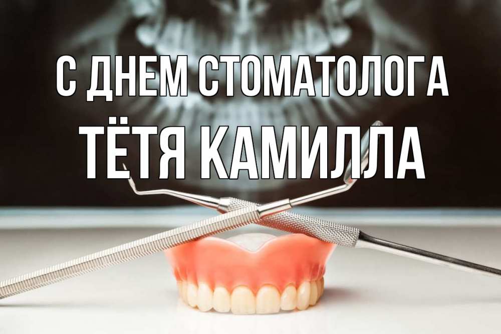 Открытка на каждый день с именем, Тётя-Камилла С днем стоматолога с днем стоматолога Прикольная открытка с пожеланием онлайн скачать бесплатно 