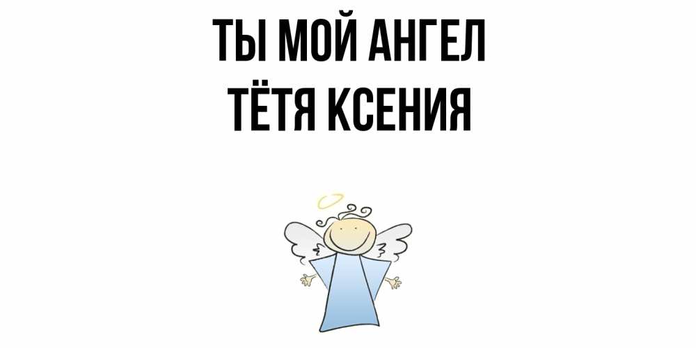 Открытка на каждый день с именем, Тётя-Ксения Ты мой ангел ангел Прикольная открытка с пожеланием онлайн скачать бесплатно 