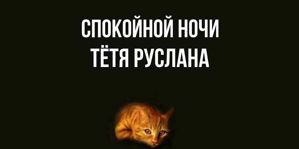 Открытка на каждый день с именем, Тётя-Руслана Спокойной ночи кот Прикольная открытка с пожеланием онлайн скачать бесплатно 