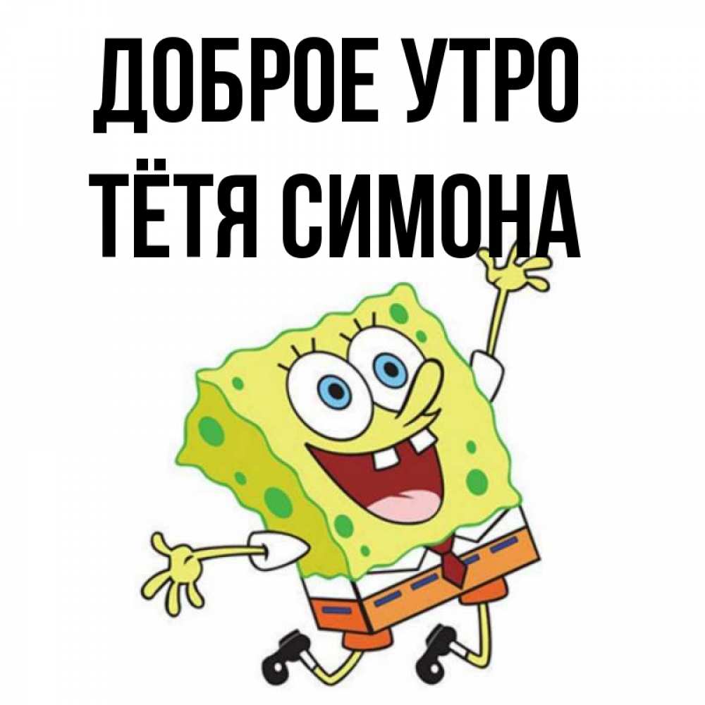Открытка на каждый день с именем, Тётя-Симона Доброе утро улыбающийся спанч Боб Прикольная открытка с пожеланием онлайн скачать бесплатно 