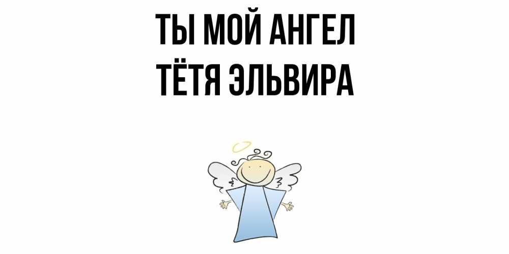 Открытка на каждый день с именем, Тётя-Эльвира Ты мой ангел ангел Прикольная открытка с пожеланием онлайн скачать бесплатно 