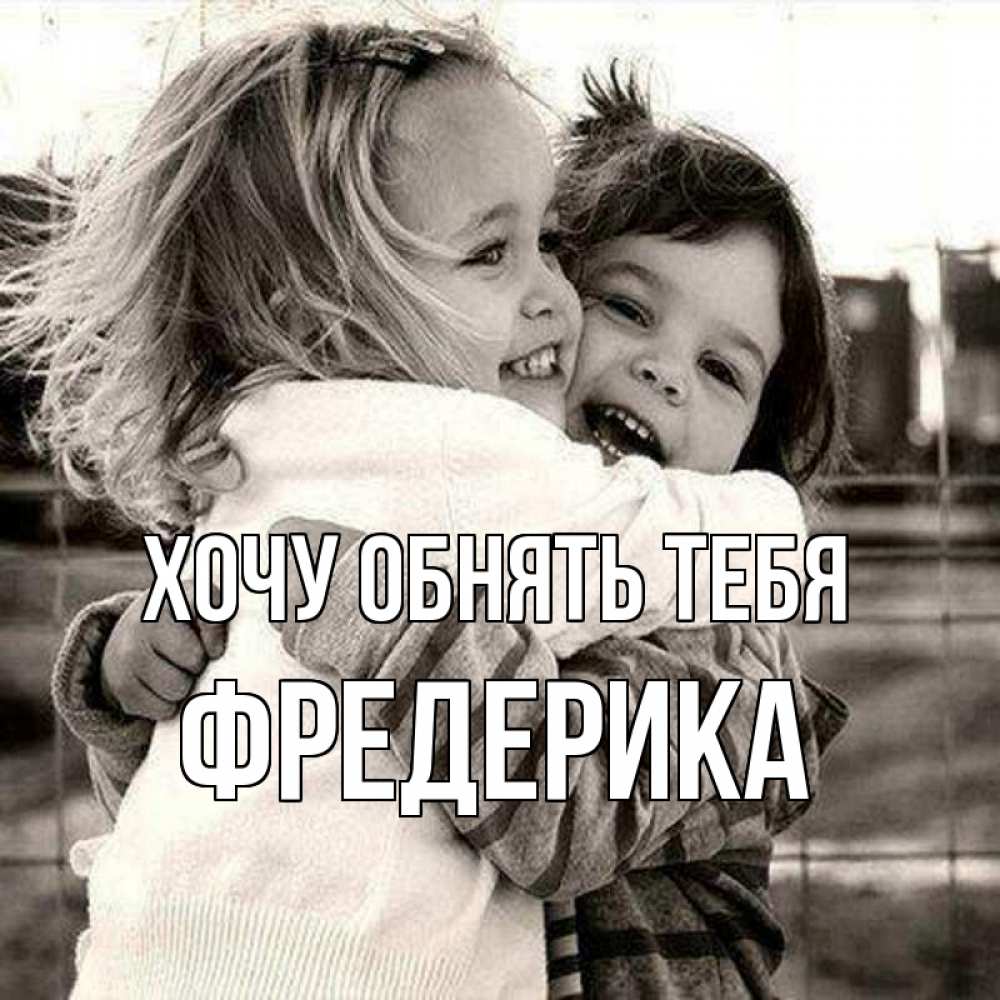 Открытка на каждый день с именем, Фредерика Хочу обнять тебя счастливая парочка Прикольная открытка с пожеланием онлайн скачать бесплатно 