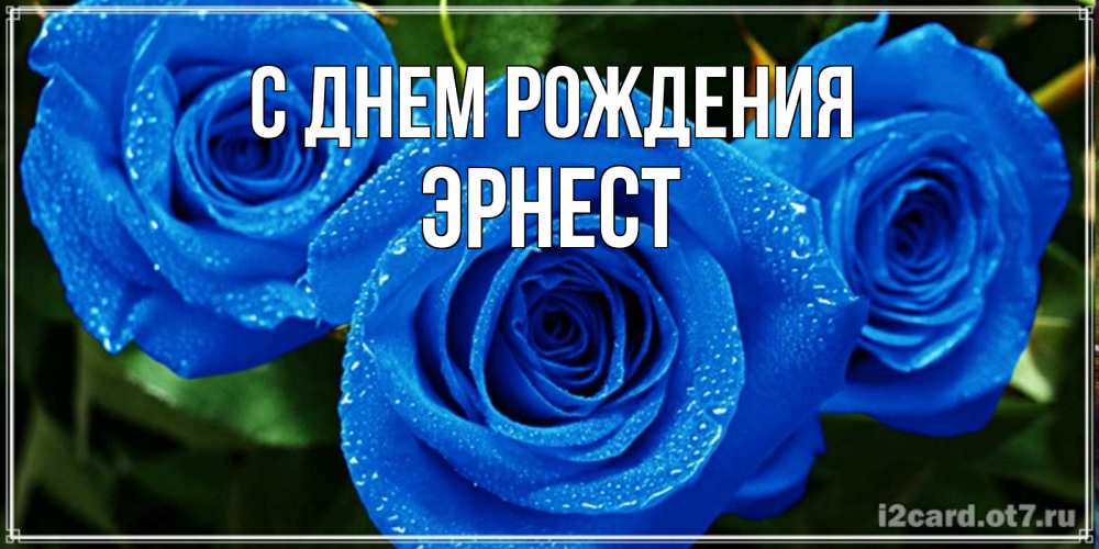 Открытка на каждый день с именем, Эрнест С днем рождения розы с синим цветом Прикольная открытка с пожеланием онлайн скачать бесплатно 