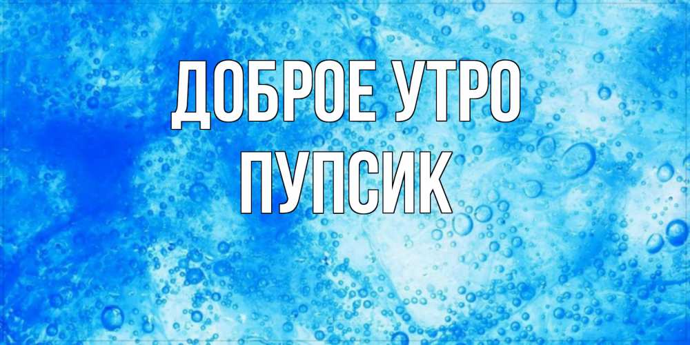 Открытка на каждый день с именем, пупсик Доброе утро хорошее утро под водой Прикольная открытка с пожеланием онлайн скачать бесплатно 