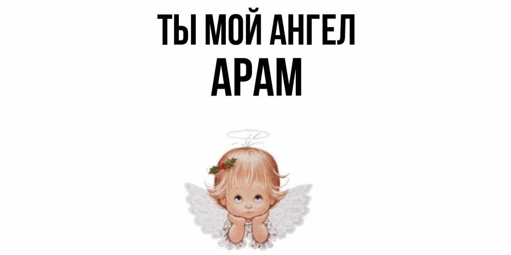 Открытка на каждый день с именем, Арам Ты мой ангел ангел Прикольная открытка с пожеланием онлайн скачать бесплатно 