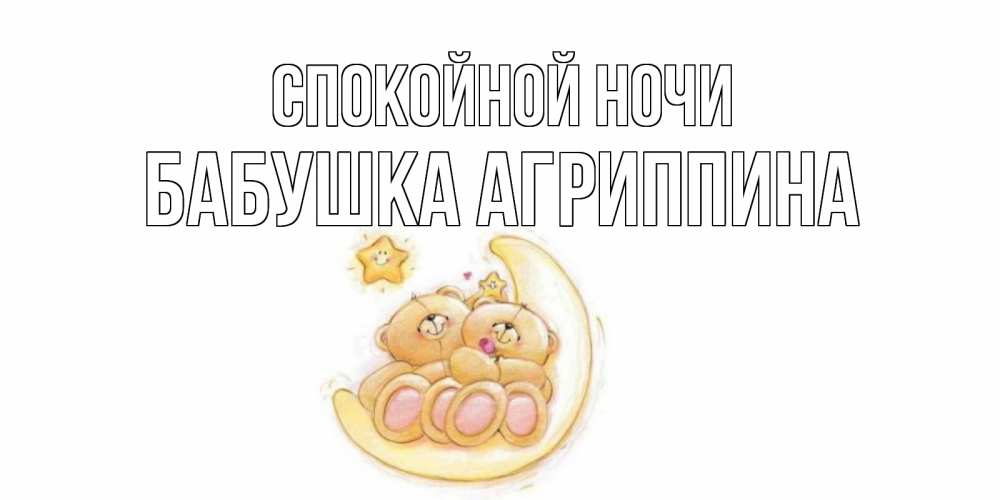 Открытка на каждый день с именем, Бабушка-Агриппина Спокойной ночи мишки, месяц Прикольная открытка с пожеланием онлайн скачать бесплатно 