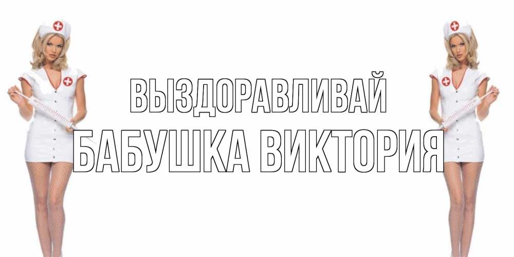 Открытка на каждый день с именем, Бабушка-Виктория Выздоравливай открытки с медсестрой Прикольная открытка с пожеланием онлайн скачать бесплатно 
