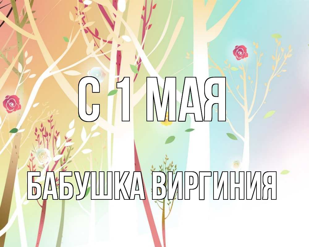Открытка на каждый день с именем, Бабушка-Виргиния С 1 мая С 1 мая 1 Прикольная открытка с пожеланием онлайн скачать бесплатно 