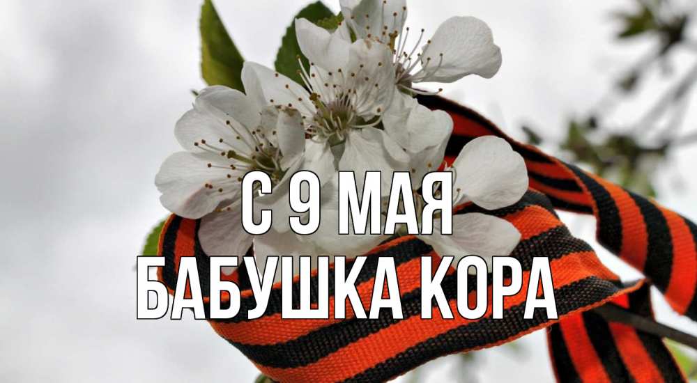 Открытка на каждый день с именем, Бабушка-Кора С 9 мая 9 мая Прикольная открытка с пожеланием онлайн скачать бесплатно 