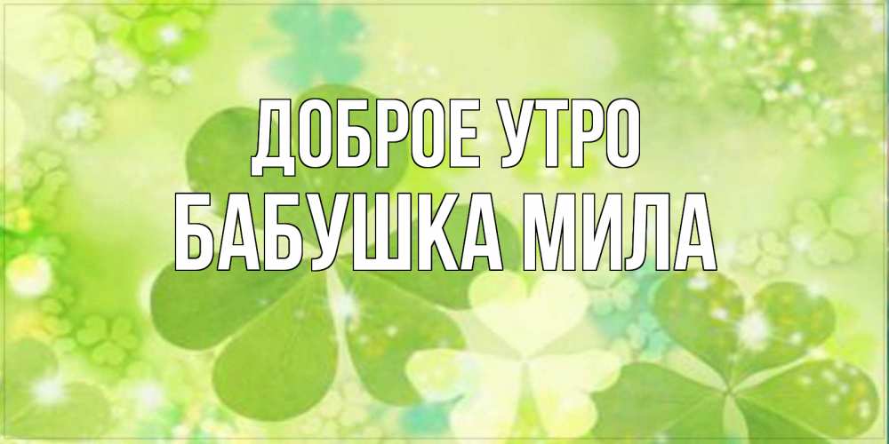Открытка на каждый день с именем, Бабушка-Мила Доброе утро открытка с листьями летними зелеными Прикольная открытка с пожеланием онлайн скачать бесплатно 