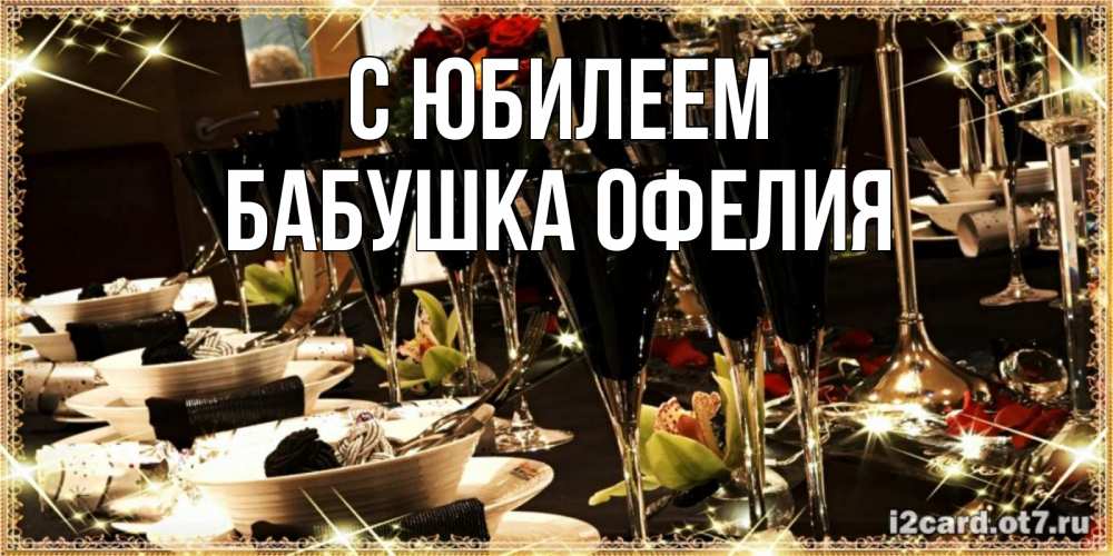 Открытка на каждый день с именем, Бабушка-Офелия С юбилеем пожелания на день рождения с столом полным еды Прикольная открытка с пожеланием онлайн скачать бесплатно 