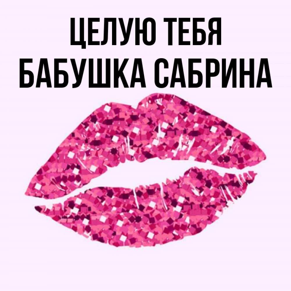 Открытка на каждый день с именем, Бабушка-Сабрина Целую тебя открытка с женскими губами и поцелуем для парня Прикольная открытка с пожеланием онлайн скачать бесплатно 
