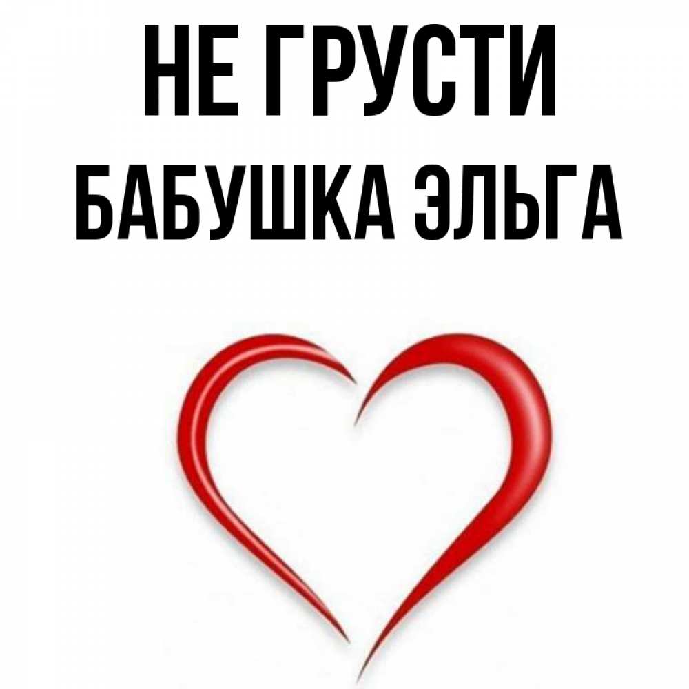 Открытка на каждый день с именем, Бабушка-Эльга Не грусти для любимой Прикольная открытка с пожеланием онлайн скачать бесплатно 