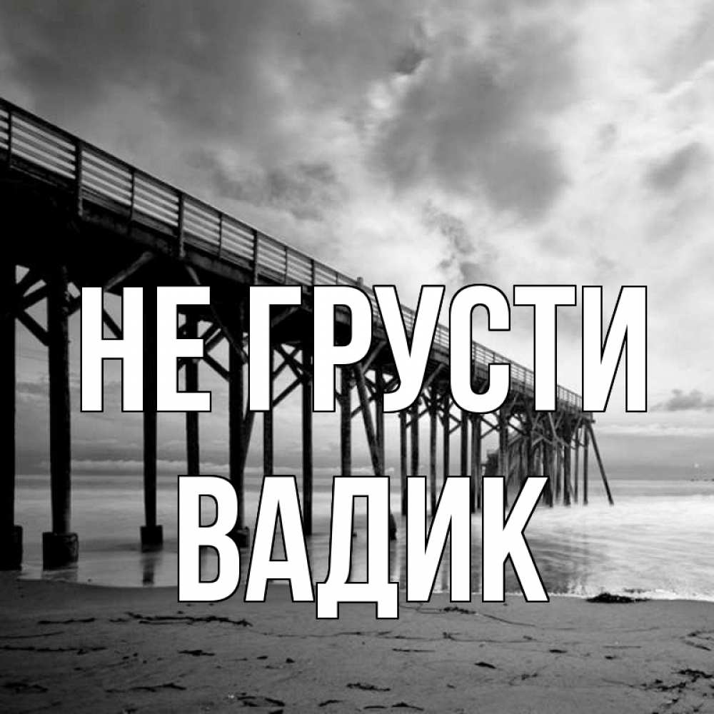 Открытка на каждый день с именем, Вадик Не грусти вода и пляж под мостом Прикольная открытка с пожеланием онлайн скачать бесплатно 