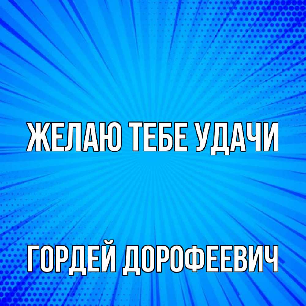 Открытка на каждый день с именем, Гордей-Дорофеевич Желаю тебе удачи на удачу Прикольная открытка с пожеланием онлайн скачать бесплатно 