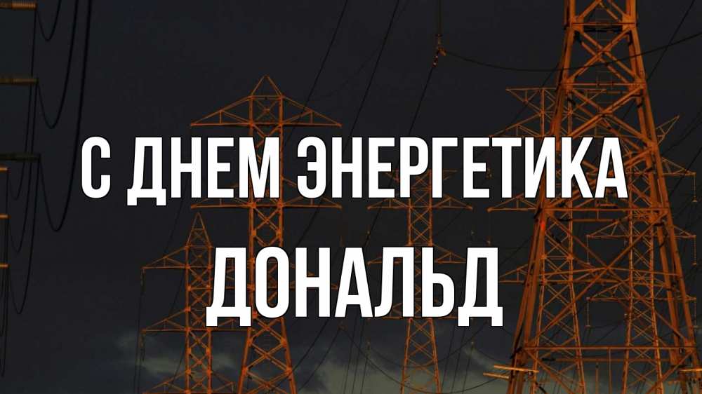 Открытка на каждый день с именем, Дональд С днем энергетика ночь, лэп Прикольная открытка с пожеланием онлайн скачать бесплатно 