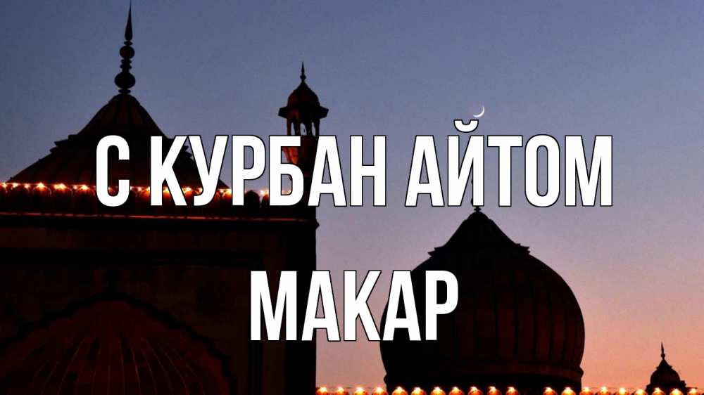 Открытка на каждый день с именем, Макар С курбан айтом мечеть Прикольная открытка с пожеланием онлайн скачать бесплатно 