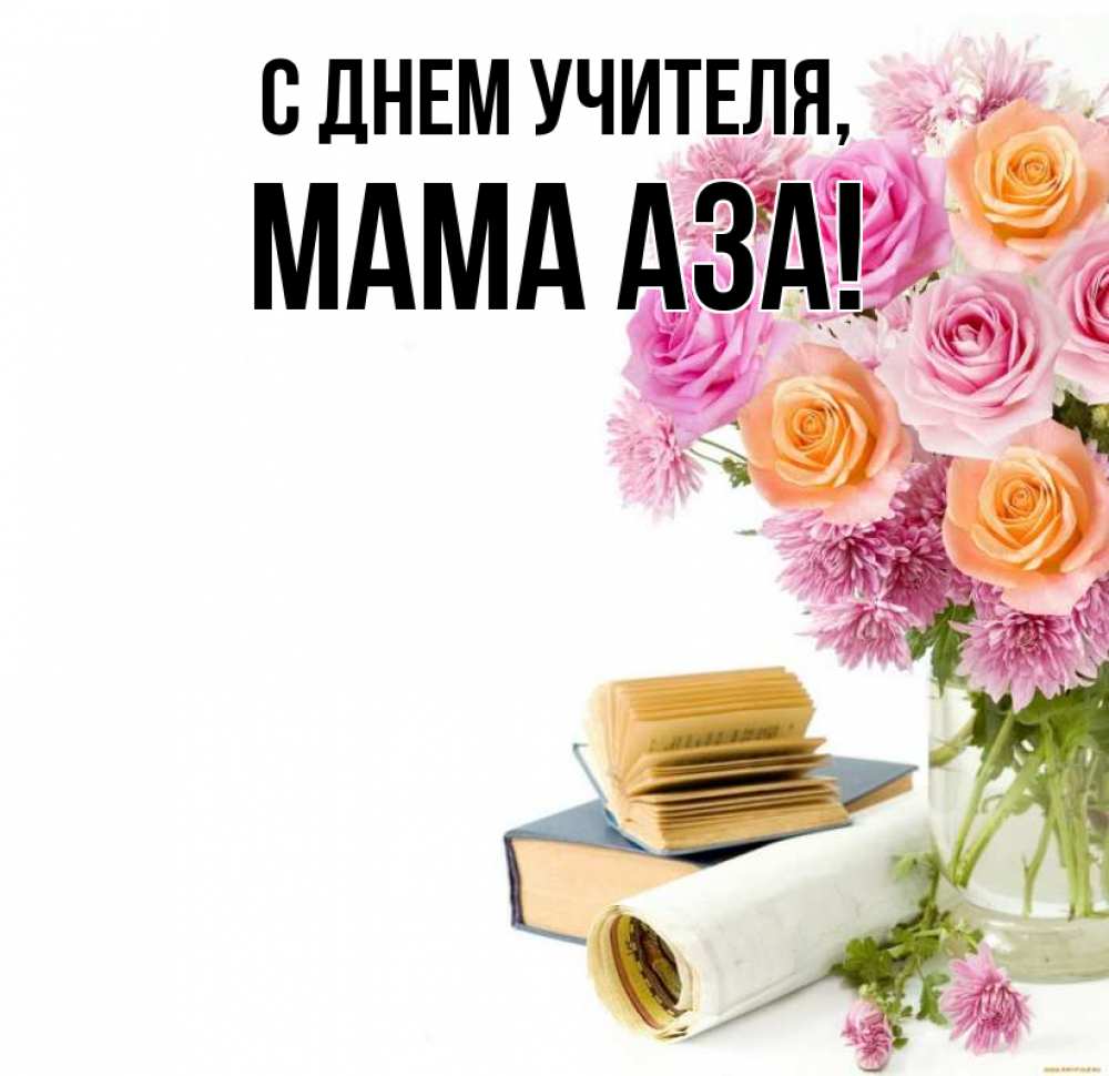 Открытка на каждый день с именем, Мама-Аза С днем учителя цветы Прикольная открытка с пожеланием онлайн скачать бесплатно 