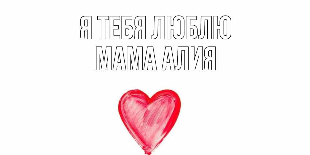 Открытка на каждый день с именем, Мама-Алия Я тебя люблю сердце, рисунок Прикольная открытка с пожеланием онлайн скачать бесплатно 