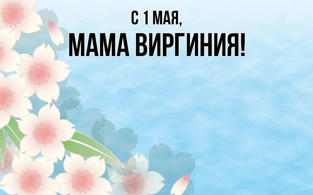 Открытка на каждый день с именем, Мама-Виргиния С 1 мая С 1 мая 1 Прикольная открытка с пожеланием онлайн скачать бесплатно 