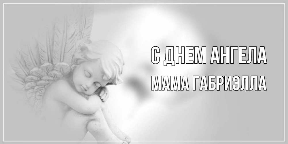 Открытка на каждый день с именем, Мама-Габриэлла С днем ангела ангелочек, день ангела Прикольная открытка с пожеланием онлайн скачать бесплатно 