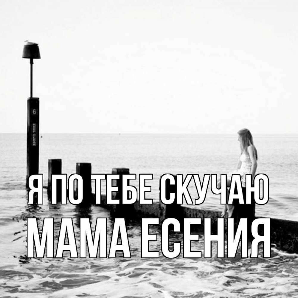 Открытка на каждый день с именем, Мама-Есения Я по тебе скучаю вода Прикольная открытка с пожеланием онлайн скачать бесплатно 