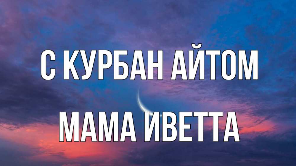 Открытка на каждый день с именем, Мама-Иветта С курбан айтом месяц 1 Прикольная открытка с пожеланием онлайн скачать бесплатно 