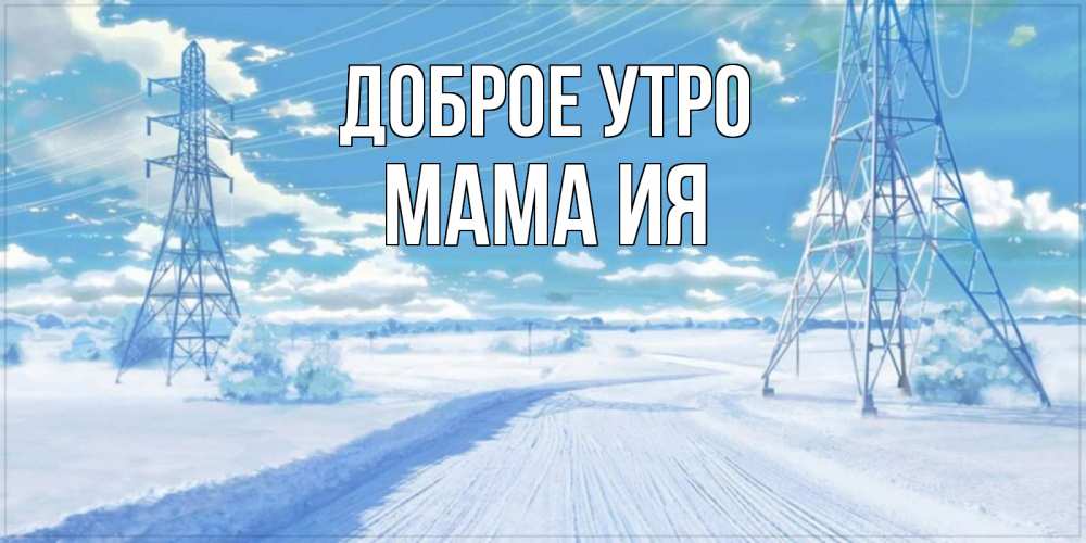 Открытка на каждый день с именем, Мама-Ия Доброе утро зимняя открытка Прикольная открытка с пожеланием онлайн скачать бесплатно 