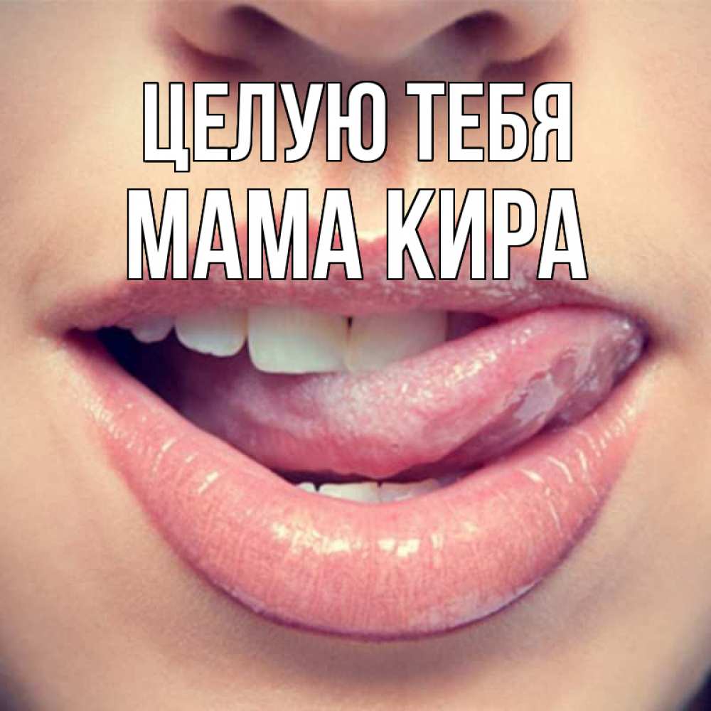 Открытка на каждый день с именем, Мама-Кира Целую тебя губы с языком Прикольная открытка с пожеланием онлайн скачать бесплатно 